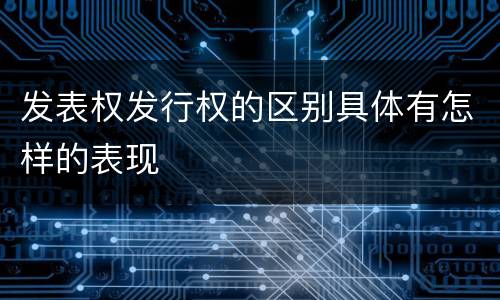 发表权发行权的区别具体有怎样的表现