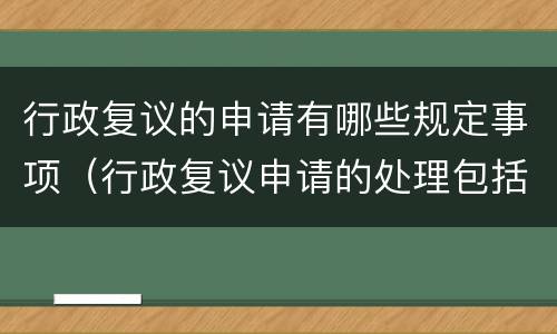 行政复议的申请有哪些规定事项（行政复议申请的处理包括哪些方式）