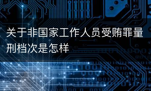 关于非国家工作人员受贿罪量刑档次是怎样