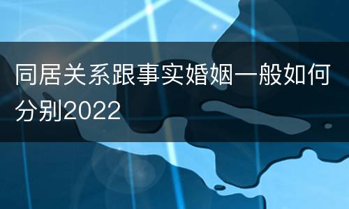 同居关系跟事实婚姻一般如何分别2022