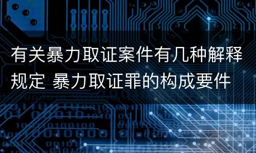 有关暴力取证案件有几种解释规定 暴力取证罪的构成要件