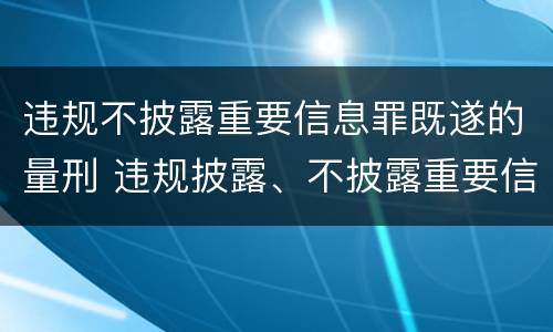 违规不披露重要信息罪既遂的量刑 违规披露、不披露重要信息罪量刑