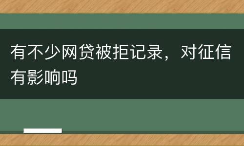 有不少网贷被拒记录，对征信有影响吗