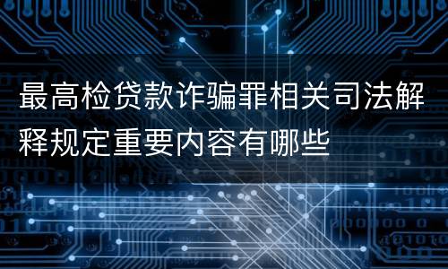 最高检贷款诈骗罪相关司法解释规定重要内容有哪些