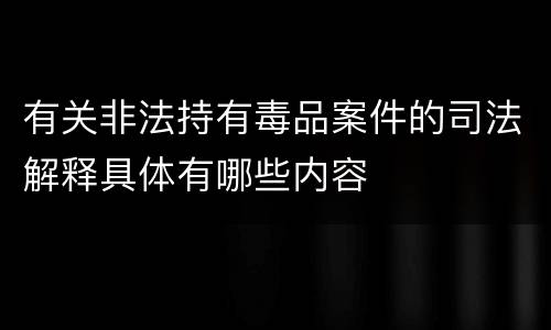 有关非法持有毒品案件的司法解释具体有哪些内容