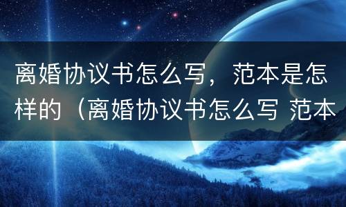 离婚协议书怎么写，范本是怎样的（离婚协议书怎么写 范本）