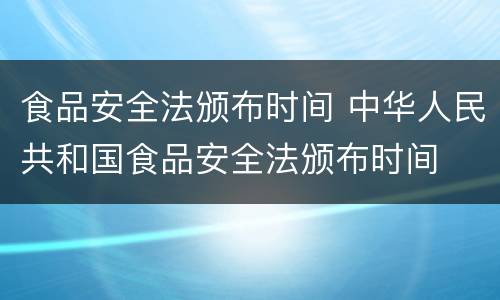 食品安全法颁布时间 中华人民共和国食品安全法颁布时间