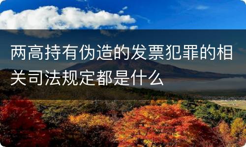 两高持有伪造的发票犯罪的相关司法规定都是什么