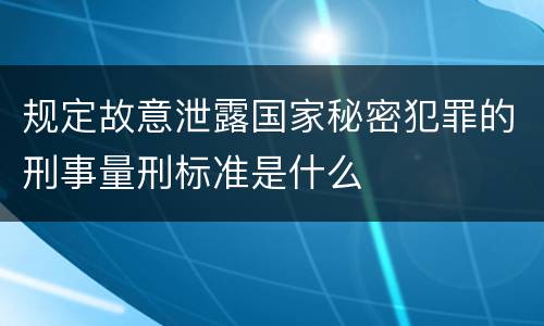 规定故意泄露国家秘密犯罪的刑事量刑标准是什么