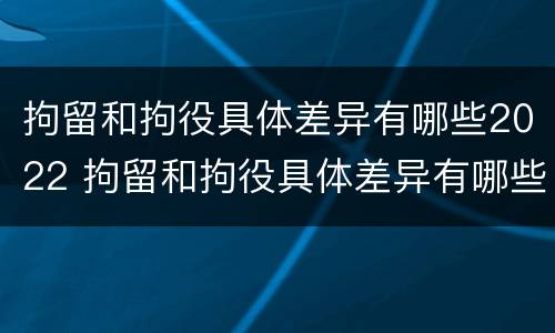 拘留和拘役具体差异有哪些2022 拘留和拘役具体差异有哪些2022规定