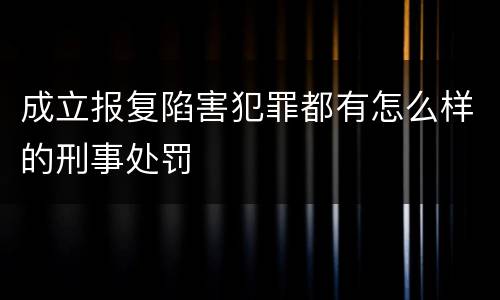 成立报复陷害犯罪都有怎么样的刑事处罚