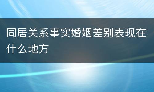 同居关系事实婚姻差别表现在什么地方