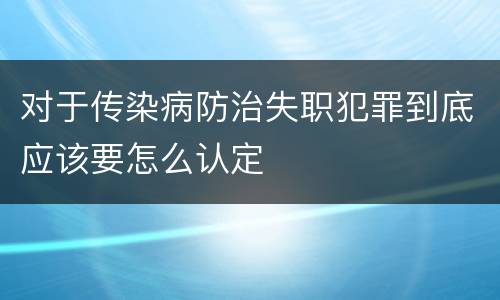 对于传染病防治失职犯罪到底应该要怎么认定