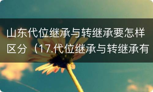 山东代位继承与转继承要怎样区分（17.代位继承与转继承有哪些区别?）