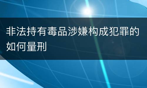 非法持有毒品涉嫌构成犯罪的如何量刑