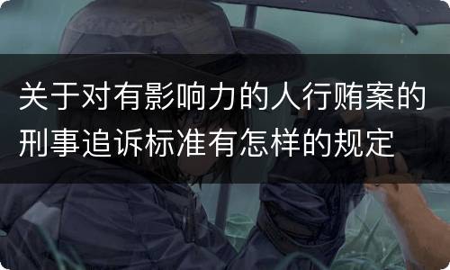 关于对有影响力的人行贿案的刑事追诉标准有怎样的规定