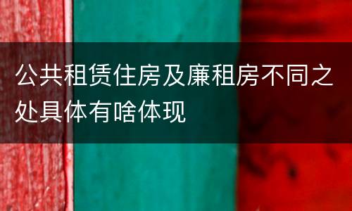 公共租赁住房及廉租房不同之处具体有啥体现