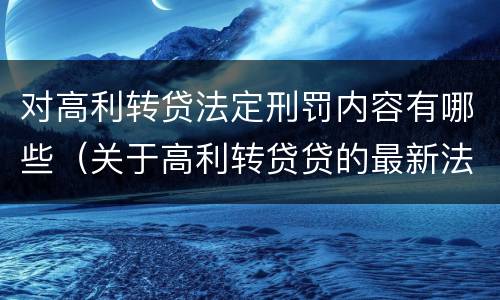 对高利转贷法定刑罚内容有哪些（关于高利转贷贷的最新法律）