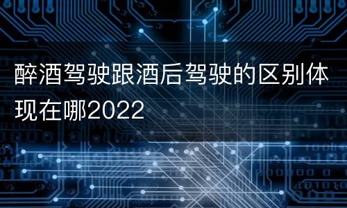 醉酒驾驶跟酒后驾驶的区别体现在哪2022