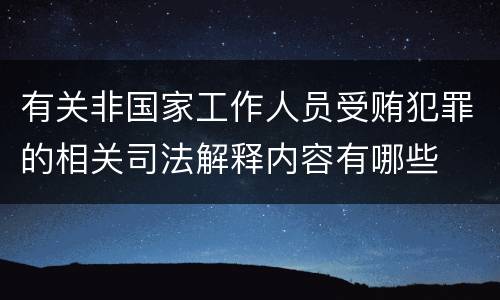 有关非国家工作人员受贿犯罪的相关司法解释内容有哪些