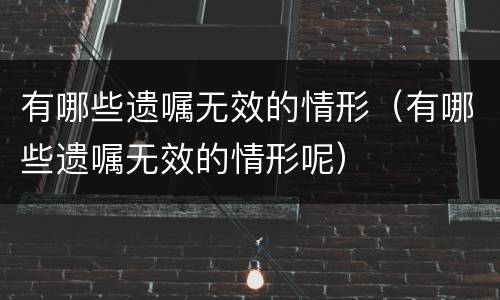 有哪些遗嘱无效的情形（有哪些遗嘱无效的情形呢）