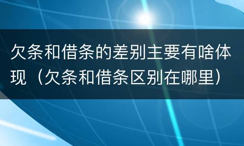 欠条和借条的差别主要有啥体现（欠条和借条区别在哪里）