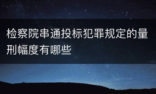 检察院串通投标犯罪规定的量刑幅度有哪些