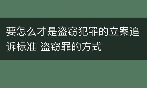 要怎么才是盗窃犯罪的立案追诉标准 盗窃罪的方式