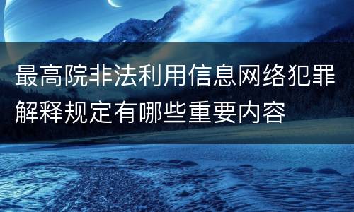 最高院非法利用信息网络犯罪解释规定有哪些重要内容