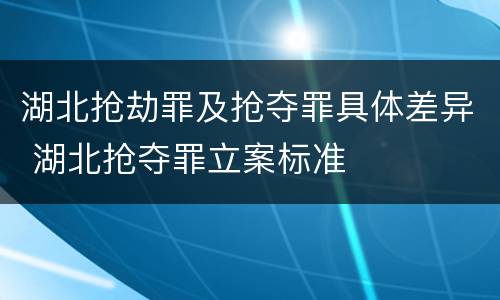 湖北抢劫罪及抢夺罪具体差异 湖北抢夺罪立案标准