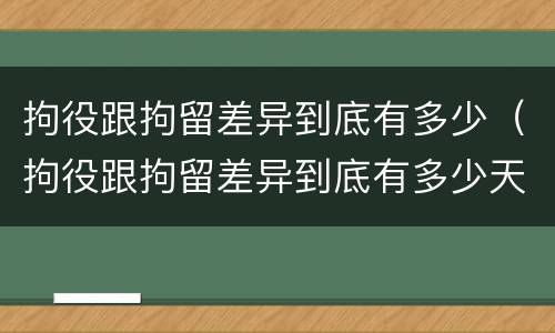 拘役跟拘留差异到底有多少（拘役跟拘留差异到底有多少天）