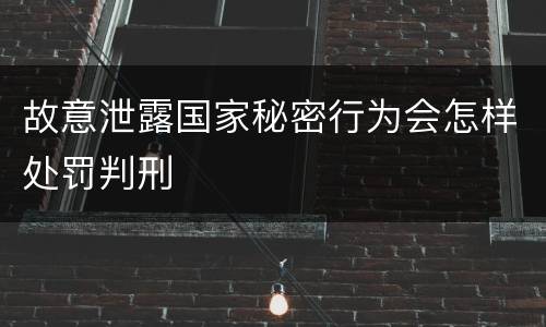 故意泄露国家秘密行为会怎样处罚判刑