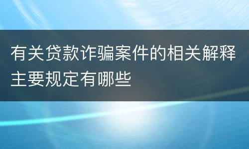 有关贷款诈骗案件的相关解释主要规定有哪些