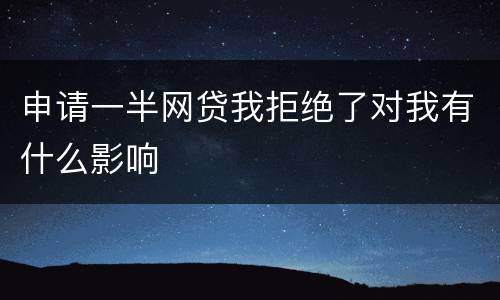 申请一半网贷我拒绝了对我有什么影响