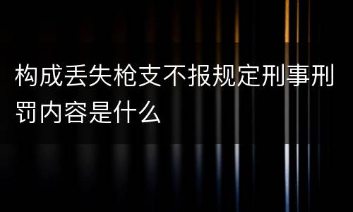 构成丢失枪支不报规定刑事刑罚内容是什么