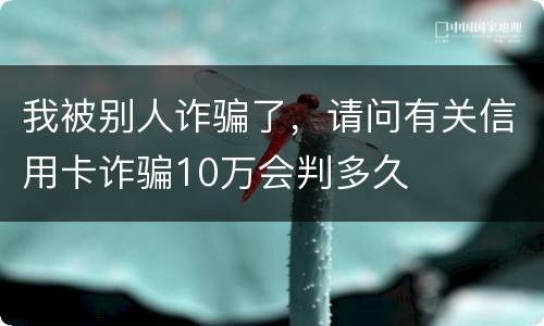 我被别人诈骗了，请问有关信用卡诈骗10万会判多久