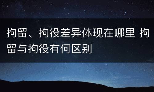 拘留、拘役差异体现在哪里 拘留与拘役有何区别