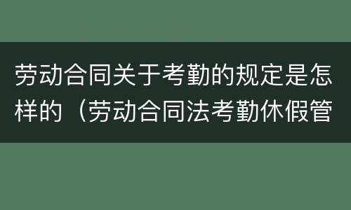 劳动合同关于考勤的规定是怎样的（劳动合同法考勤休假管理制度）