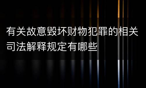 有关故意毁坏财物犯罪的相关司法解释规定有哪些