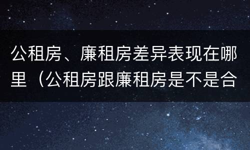 公租房、廉租房差异表现在哪里（公租房跟廉租房是不是合并了）