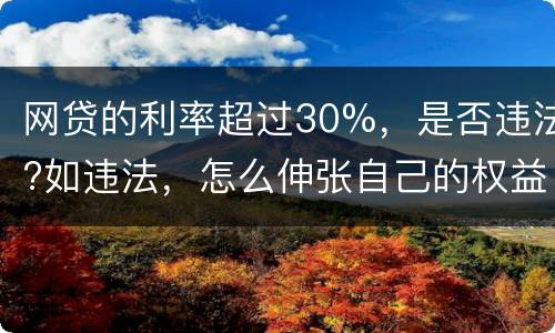 网贷的利率超过30%，是否违法?如违法，怎么伸张自己的权益