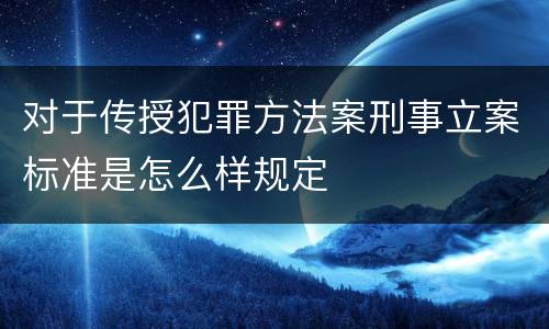 对于传授犯罪方法案刑事立案标准是怎么样规定