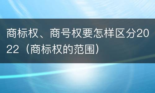 商标权、商号权要怎样区分2022（商标权的范围）