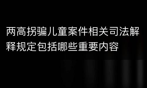 两高拐骗儿童案件相关司法解释规定包括哪些重要内容