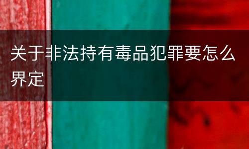 关于非法持有毒品犯罪要怎么界定