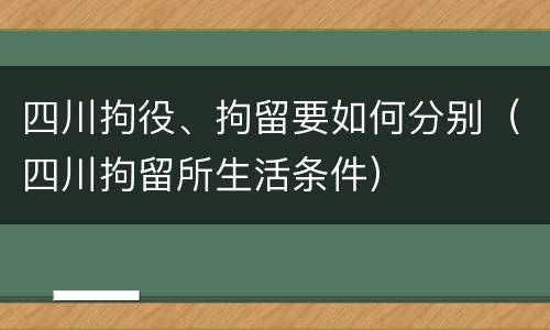 四川拘役、拘留要如何分别（四川拘留所生活条件）