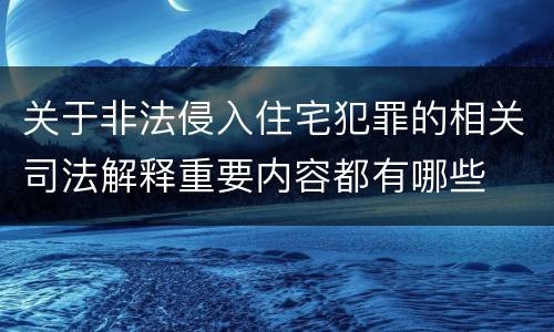 关于非法侵入住宅犯罪的相关司法解释重要内容都有哪些