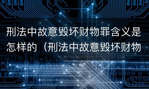 刑法中故意毁坏财物罪含义是怎样的（刑法中故意毁坏财物罪含义是怎样的规定）