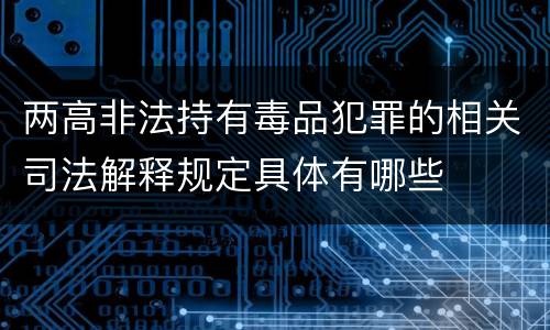 两高非法持有毒品犯罪的相关司法解释规定具体有哪些