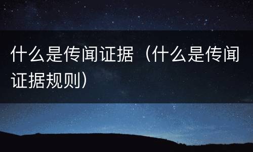 什么是传闻证据（什么是传闻证据规则）